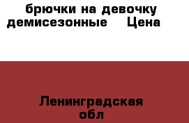 брючки на девочку демисезонные  › Цена ­ 500 - Ленинградская обл., Санкт-Петербург г. Дети и материнство » Детская одежда и обувь   